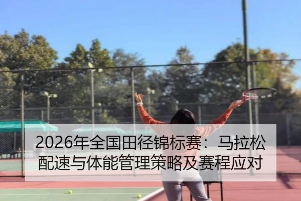 2026年全国田径锦标赛：马拉松配速与体能管理策略及赛程应对